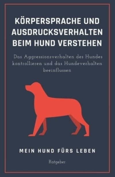 Cover for Mein Hund Furs Leben Ratgeber · Koerpersprache und Ausdrucksverhalten beim Hund verstehen: Das Aggressionsverhalten des Hundes kontrollieren und das Hundeverhalten beeinflussen (Pocketbok) (2021)