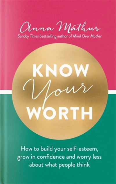 Cover for Anna Mathur · Know Your Worth: How to build your self-esteem, grow in confidence and worry less about what people think (Inbunden Bok) (2021)