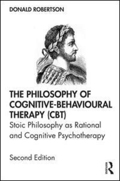 The Philosophy of Cognitive-Behavioural Therapy (CBT): Stoic Philosophy as Rational and Cognitive Psychotherapy - Donald Robertson - Books - Taylor & Francis Ltd - 9780367219147 - December 12, 2019