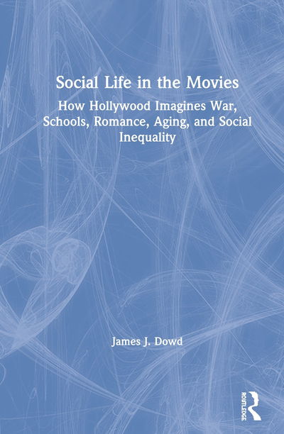 Cover for Dowd, James J. (University of Georgia, USA) · Social Life in the Movies: How Hollywood Imagines War, Schools, Romance, Aging, and Social Inequality (Gebundenes Buch) (2020)