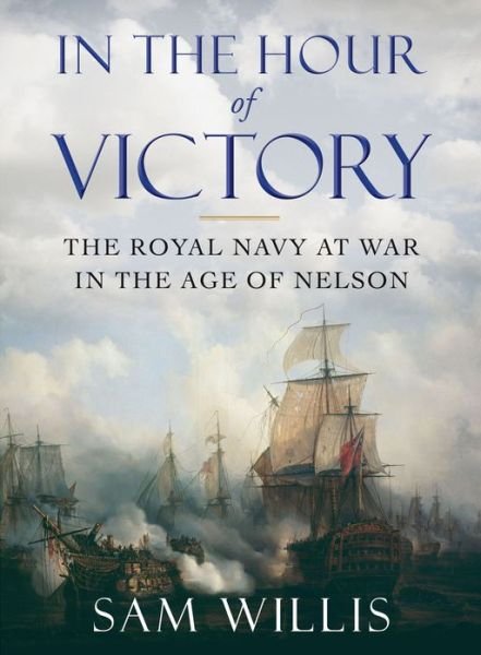 Cover for Sam Willis · In the Hour of Victory: the Royal Navy at War in the Age of Nelson (Hardcover Book) (2014)