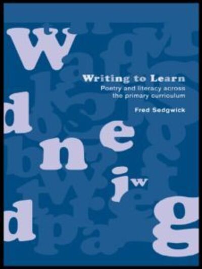 Cover for Sedgwick, Fred (Writer, journalist and commentator, UK) · Writing to Learn: Poetry and Literacy across the Primary Curriculum (Paperback Book) (2000)