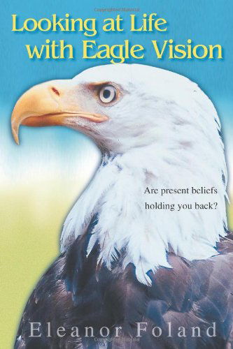 Cover for Eleanor Foland · Looking at Life with Eagle Vision: Are Present Beliefs Holding You Back? (Paperback Book) (2006)