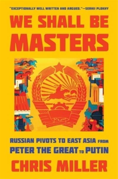 Cover for Chris Miller · We Shall Be Masters: Russian Pivots to East Asia from Peter the Great to Putin (Taschenbuch) (2023)