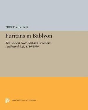 Cover for Bruce Kuklick · Puritans in Babylon: The Ancient Near East and American Intellectual Life, 1880-1930 - Princeton Legacy Library (Paperback Book) (2018)
