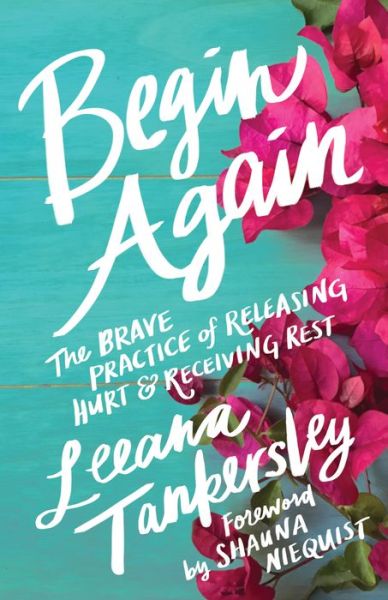 Cover for Leeana Tankersley · Begin Again – The Brave Practice of Releasing Hurt and Receiving Rest (Paperback Book) (2018)