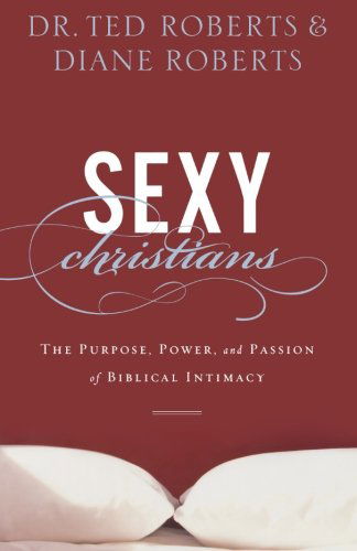 Cover for Dr. Ted Roberts · Sexy Christians – The Purpose, Power, and Passion of Biblical Intimacy (Paperback Book) [Reprint edition] (2011)