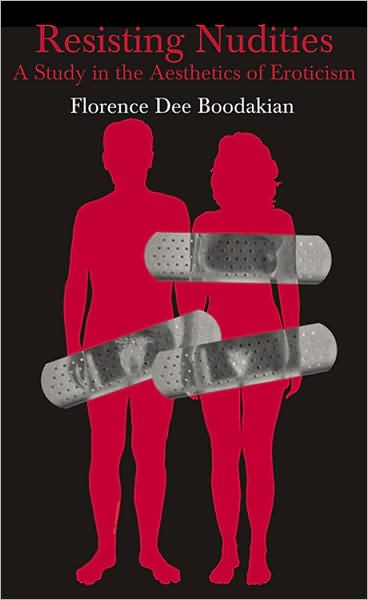 Cover for Florence Dee Boodakian · Resisting Nudities: A Study in the Aesthetics of Eroticism (Paperback Book) [2 Revised edition] (2008)