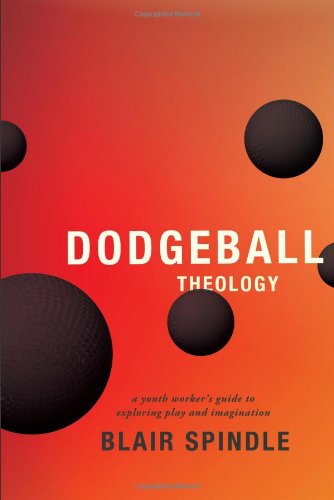 Dodgeball Theology: a Youth Worker's Guide to Exploring Play and Imagination - Blair Spindle - Books - Barefoot Ministries of Kansas City - 9780834151147 - September 1, 2012