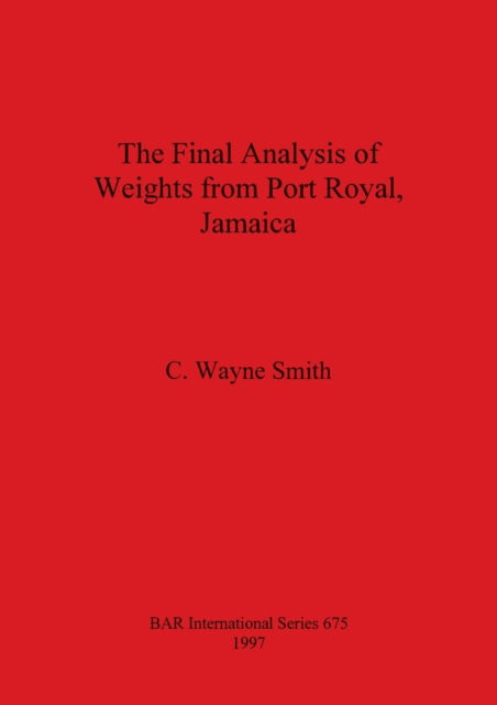 The final analysis of weights from Port Royal, Jamaica - C. Wayne Smith - Other - British Archaeological Reports - 9780860549147 - December 31, 1997