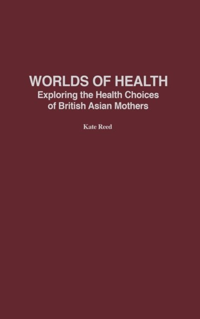 Worlds of Health: Exploring the Health Choices of British Asian Mothers - Kate Reed - Boeken - Bloomsbury Publishing Plc - 9780897899147 - 30 maart 2003