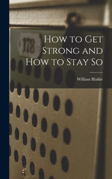 Cover for William 1843-1904 Blaikie · How to Get Strong and How to Stay so [microform] (Hardcover Book) (2021)