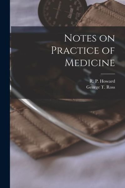 Cover for R P (Robert Palmer) 1823-1 Howard · Notes on Practice of Medicine [microform] (Paperback Book) (2021)