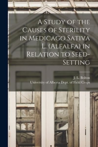 Cover for J L (James Linden) 1906- Bolton · A Study of the Causes of Sterility in Medicago Sativa L. (alfalfa) in Relation to Seed-setting (Paperback Book) (2021)