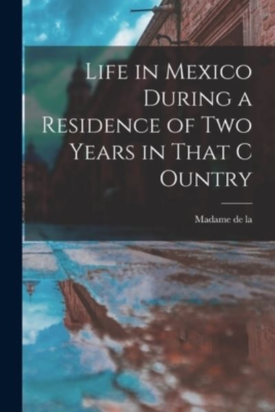 Cover for Madame De La · Life in Mexico During a Residence of Two Years in That C Ountry (Book) (2022)