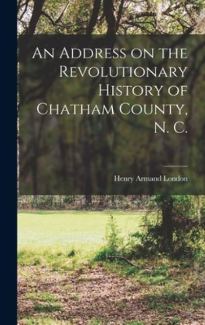 Cover for Henry Armand London · Address on the Revolutionary History of Chatham County, N. C. (Book) (2022)