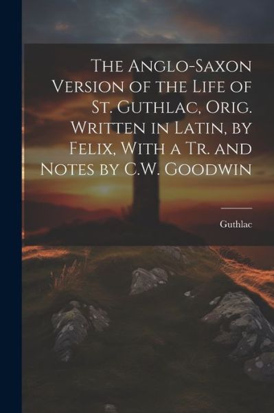 Cover for Guthlac · Anglo-Saxon Version of the Life of St. Guthlac, Orig. Written in Latin, by Felix, with a Tr. and Notes by C. W. Goodwin (Book) (2023)