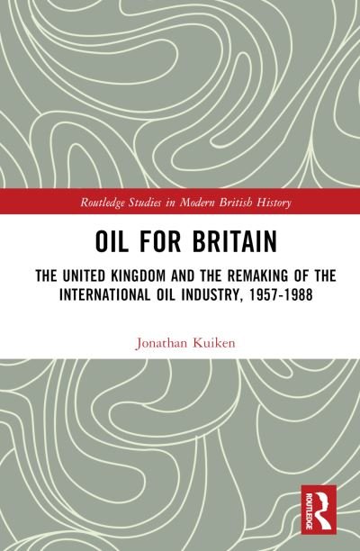 Cover for Kuiken, Jonathan (Wilkes University, USA) · Oil for Britain: The United Kingdom and the Remaking of the International Oil Industry, 1957-1988 - Routledge Studies in Modern British History (Innbunden bok) (2023)