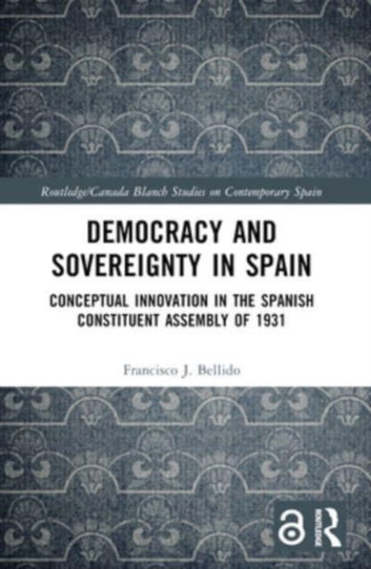 Democracy and Sovereignty in Spain: Conceptual Innovation in the Spanish Constituent Assembly of 1931 - Routledge / Canada Blanch Studies on Contemporary Spain - Bellido, Francisco J. (University of Malaga, Spain) - Böcker - Taylor & Francis Ltd - 9781032332147 - 7 oktober 2024