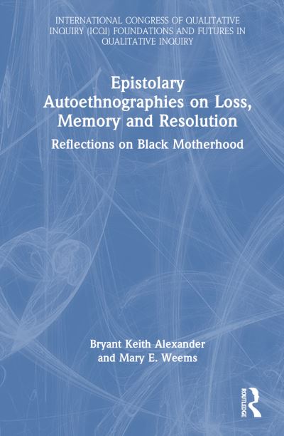 Bryant Keith Alexander · Epistolary Autoethnographies on Loss, Memory and Resolution: Reflections on Black Motherhood - International Congress of Qualitative Inquiry ICQI Foundations and Futures in Qualitative Inquiry (Hardcover Book) (2025)