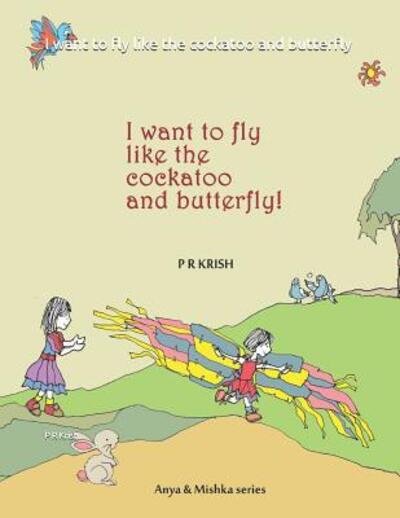 Cover for P R Krish · I Want to Fly Like the Cockatoo and Butterfly (Paperback Book) (2019)