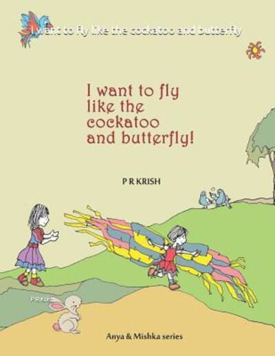 I Want to Fly Like the Cockatoo and Butterfly - P R Krish - Książki - Independently Published - 9781090640147 - 17 marca 2019