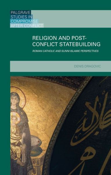 Cover for Denis Dragovic · Religion and Post-Conflict Statebuilding: Roman Catholic and Sunni Islamic Perspectives - Palgrave Studies in Compromise after Conflict (Hardcover Book) (2015)