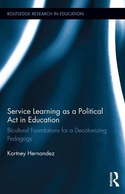 Cover for Kortney Hernandez · Service Learning as a Political Act in Education: Bicultural Foundations for a Decolonizing Pedagogy - Routledge Research in Education (Hardcover Book) (2017)