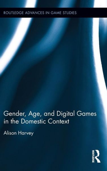 Cover for Alison Harvey · Gender, Age, and Digital Games in the Domestic Context - Routledge Advances in Game Studies (Gebundenes Buch) (2015)