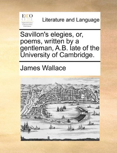 Cover for James Wallace · Savillon's Elegies, Or, Poems, Written by a Gentleman, A.b. Late of the University of Cambridge. (Paperback Book) (2010)