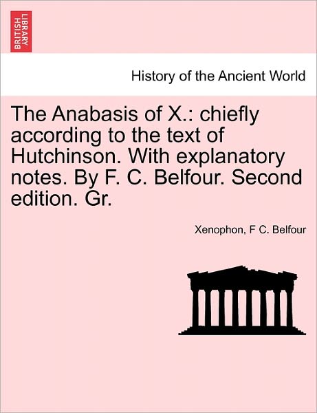 Cover for Xenophon · The Anabasis of X.: Chiefly According to the Text of Hutchinson. with Explanatory Notes. by F. C. Belfour. Second Edition. Gr. (Paperback Book) (2011)