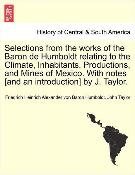 Cover for Friedrich Heinrich Alexander V Humboldt · Selections from the Works of the Baron De Humboldt Relating to the Climate, Inhabitants, Productions, and Mines of Mexico. with Notes [and an Introduc (Paperback Book) (2011)