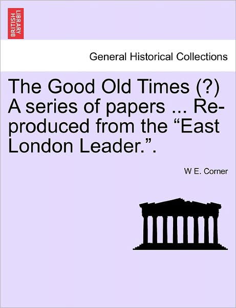 Cover for W E Corner · The Good Old Times (?) a Series of Papers ... Re-produced from the (Paperback Book) (2011)