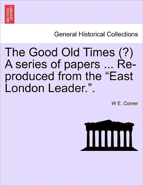 The Good Old Times (?) a Series of Papers ... Re-produced from the - W E Corner - Books - British Library, Historical Print Editio - 9781241558147 - March 28, 2011