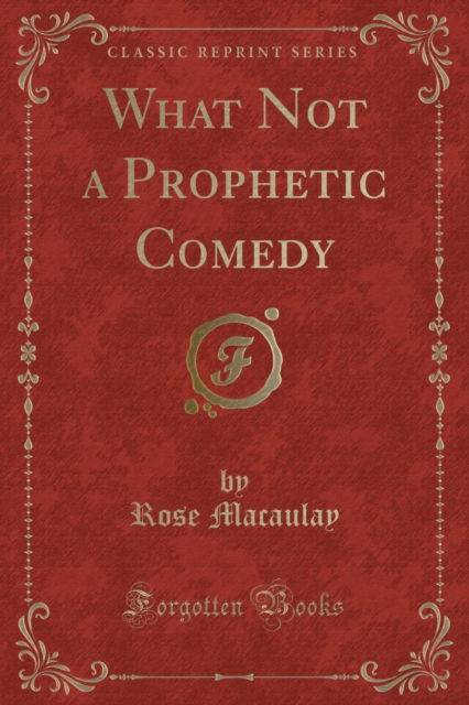 Cover for Rose Macaulay · What Not a Prophetic Comedy (Classic Reprint) (Paperback Book) (2018)