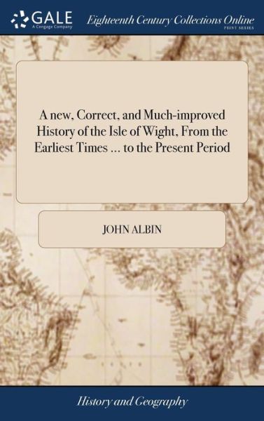 Cover for John Albin · A New, Correct, and Much-Improved History of the Isle of Wight, from the Earliest Times ... to the Present Period: ... to Which Is Annexed, a Very Copious Index ... and to the Whole Is Prefixed a New and Very Elegant Map (Gebundenes Buch) (2018)
