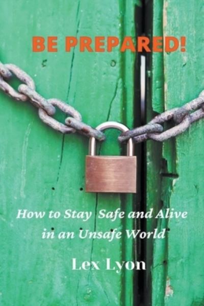 Cover for Lex Lyon · BE PREPARED! How to Stay Safe And Alive in An Unsafe World. (Paperback Book) (2020)