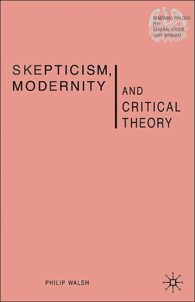 Skepticism, Modernity and Critical Theory: Critical Theory in Philosophical Context - Renewing Philosophy - P. Walsh - Böcker - Palgrave USA - 9781403918147 - 5 april 2005