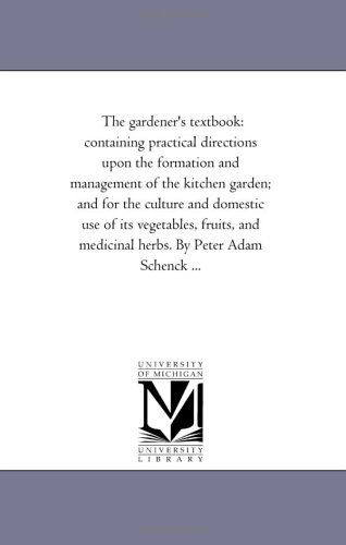 Cover for Michigan Historical Reprint Series · The Gardener's Textbook: Containing Practical Directions Upon the Formation and Management of the Kitchen Garden; and for the Culture and Domestic Use ... Medicinal Herbs. by Peter Adam Schenck ... (Paperback Book) (2006)