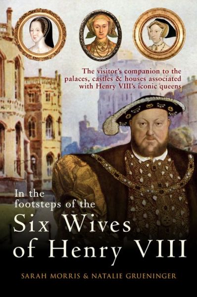 Cover for Sarah Morris · In the Footsteps of the Six Wives of Henry VIII: The visitor’s companion to the palaces, castles &amp; houses associated with Henry VIII’s iconic queens - In the Footsteps of ... (Taschenbuch) (2017)