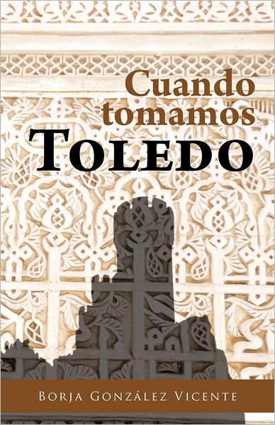 Cover for Borja Gonzalez Vicente · Cuando Tomamos Toledo (Paperback Book) [Spanish edition] (2012)