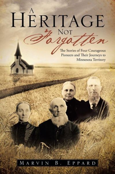 Cover for Marvin B Eppard · A Heritage Not Forgotten: the Stories of Four Courageous Pioneers and Their Journeys to Minnesota Territory (Paperback Book) (2013)