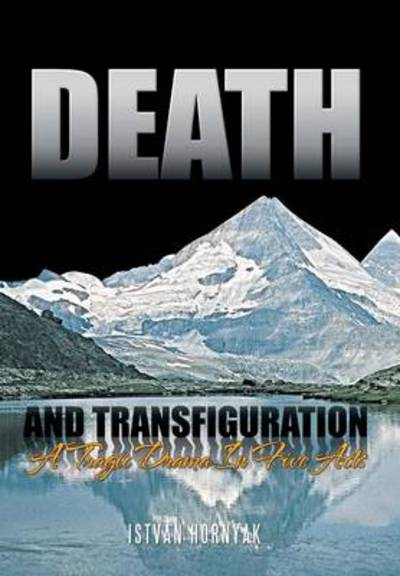 Cover for Istvan Hornyak · Death and Transfiguration: a Tragic Drama in Five Acts (Hardcover Book) (2011)