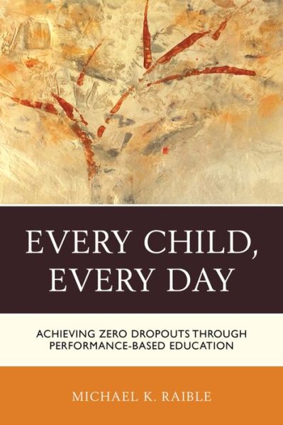 Cover for Michael K. Raible · Every Child, Every Day: Achieving Zero Dropouts through Performance-Based Education (Hardcover Book) (2015)
