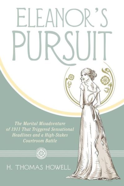 Cover for H.  Thomas Howell · Eleanor's Pursuit: the Marital Misadventure of 1911 That Triggered Sensational Headlines and a High-stakes Courtroom Battle (Paperback Book) (2014)