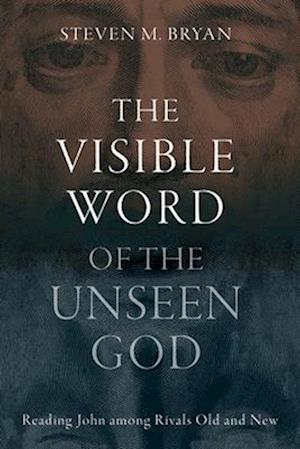 Cover for Steven M. Bryan · The Visible Word of the Unseen God: Reading John Among Rivals Old and New (Hardcover Book) (2025)