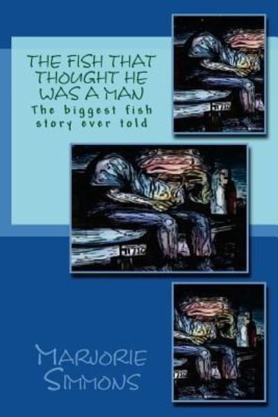 The Fish That Thought He Was A Man : The biggest fish story ever told - Marjorie Simmons - Bøger - Createspace Independent Publishing Platf - 9781482652147 - 27. februar 2013