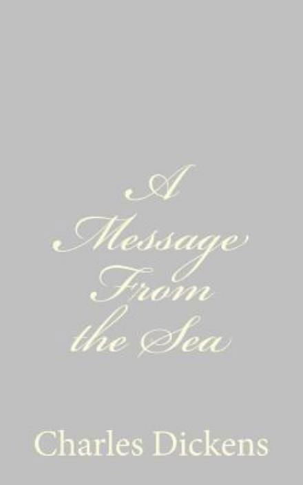 A Message from the Sea - Charles Dickens - Books - Createspace - 9781484179147 - April 22, 2013