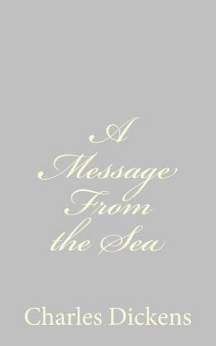 A Message from the Sea - Charles Dickens - Kirjat - Createspace - 9781484179147 - maanantai 22. huhtikuuta 2013