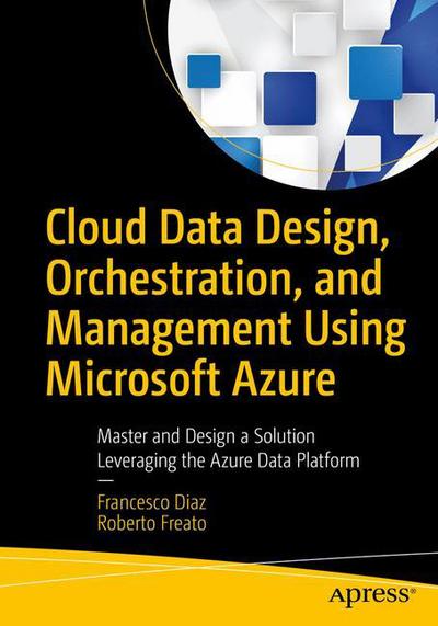 Cover for Francesco Diaz · Cloud Data Design, Orchestration, and Management Using Microsoft Azure: Master and Design a Solution Leveraging the Azure Data Platform (Paperback Book) [1st edition] (2018)